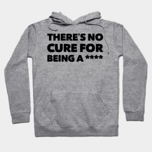 There is no cure for being a **** Hoodie